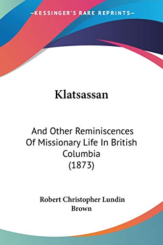 Stock image for Klatsassan: And Other Reminiscences Of Missionary Life In British Columbia (1873) for sale by California Books