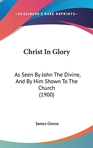 Christ in Glory: As Seen by John the Divine, and by Him Shown to the Church (9781104098049) by Green, James