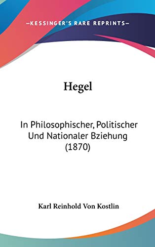 Hegel: In Philosophischer, Politischer Und Nationaler Bziehung (German Edition) (9781104103132) by Von Kostlin, Karl Reinhold