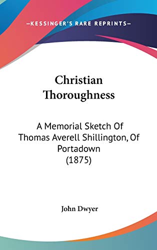 Christian Thoroughness: A Memorial Sketch of Thomas Averell Shillington, of Portadown (9781104103651) by Dwyer, John