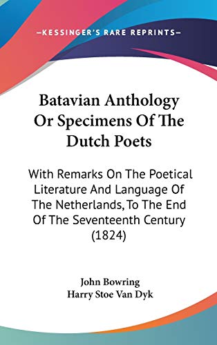 Batavian Anthology Or Specimens Of The Dutch Poets: With Remarks On The Poetical Literature And Language Of The Netherlands, To The End Of The Seventeenth Century (1824) (9781104104641) by Bowring, John; Van Dyk, Harry Stoe