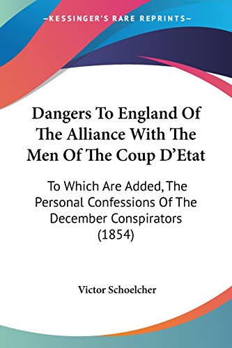 9781104114305: Dangers To England Of The Alliance With The Men Of The Coup D'Etat: To Which Are Added, The Personal Confessions Of The December Conspirators (1854)