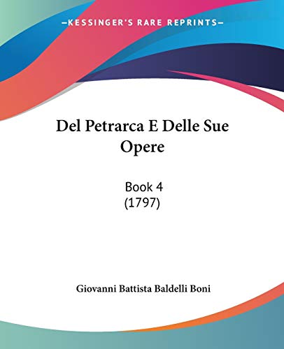 Del Petrarca E Delle Sue Opere: Book 4 (1797) (9781104116163) by Boni, Giovanni Battista Baldelli