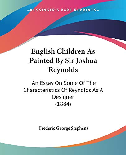 English Children As Painted By Sir Joshua Reynolds: An Essay On Some Of The Characteristics Of Reynolds As A Designer (1884) (9781104122447) by Stephens, Frederic George