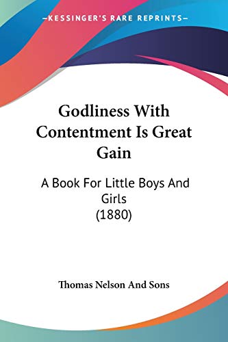 Godliness With Contentment Is Great Gain: A Book For Little Boys And Girls (1880) (9781104131982) by Thomas Nelson And Sons