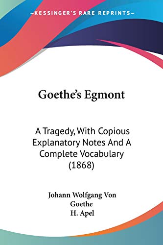 Goethe's Egmont: A Tragedy, With Copious Explanatory Notes And A Complete Vocabulary (1868) (9781104132156) by Goethe, Johann Wolfgang Von