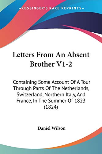 9781104140878: Letters From An Absent Brother V1-2: Containing Some Account Of A Tour Through Parts Of The Netherlands, Switzerland, Northern Italy, And France, In The Summer Of 1823 (1824)