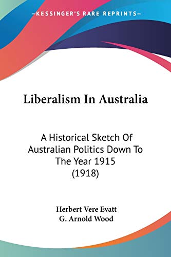 Stock image for Liberalism In Australia: A Historical Sketch Of Australian Politics Down To The Year 1915 (1918) for sale by California Books
