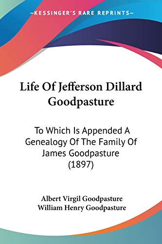 Stock image for Life Of Jefferson Dillard Goodpasture: To Which Is Appended A Genealogy Of The Family Of James Goodpasture (1897) for sale by Lucky's Textbooks