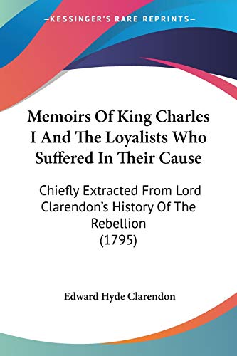 9781104145514: Memoirs Of King Charles I And The Loyalists Who Suffered In Their Cause: Chiefly Extracted From Lord Clarendon's History Of The Rebellion (1795)