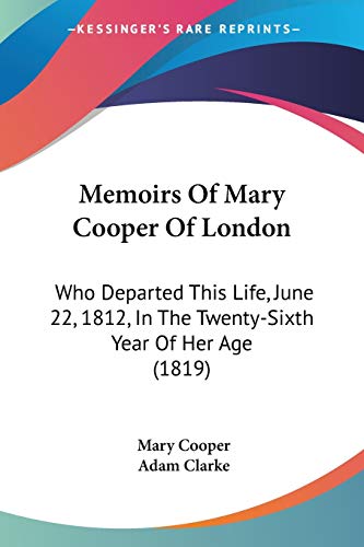 Memoirs Of Mary Cooper Of London: Who Departed This Life, June 22, 1812, In The Twenty-Sixth Year Of Her Age (1819) (9781104145996) by Cooper, Mary