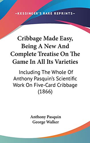 Cribbage Made Easy, Being A New And Complete Treatise On The Game In All Its Varieties: Including The Whole Of Anthony Pasquin's Scientific Work On Five-Card Cribbage (1866) (9781104152963) by Pasquin, Anthony; Walker, George