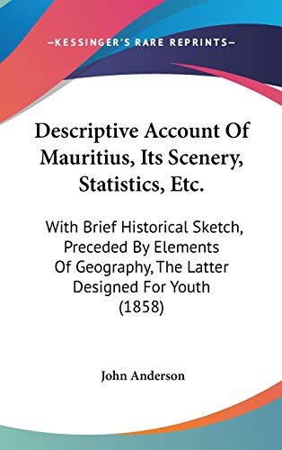 Descriptive Account Of Mauritius, Its Scenery, Statistics, Etc.: With Brief Historical Sketch, Preceded By Elements Of Geography, The Latter Designed For Youth (1858) (9781104153687) by Anderson, John