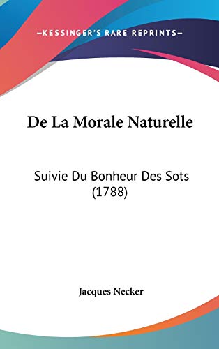 De La Morale Naturelle: Suivie Du Bonheur Des Sots (1788) (9781104154592) by Necker, Jacques