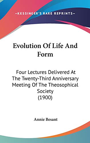 Evolution Of Life And Form: Four Lectures Delivered At The Twenty-Third Anniversary Meeting Of The Theosophical Society (1900) (9781104154639) by Besant, Annie