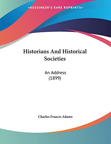 Historians And Historical Societies: An Address (1899) (9781104177058) by Adams, Charles Francis
