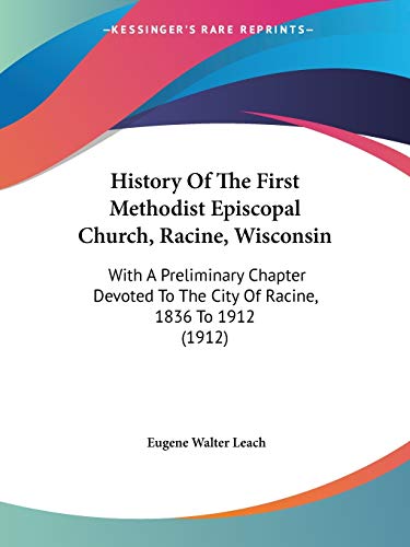 Stock image for History Of The First Methodist Episcopal Church, Racine, Wisconsin: With A Preliminary Chapter Devoted To The City Of Racine, 1836 To 1912 (1912) for sale by ALLBOOKS1