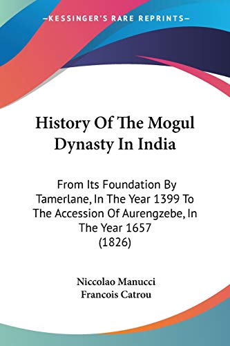 Beispielbild fr History Of The Mogul Dynasty In India: From Its Foundation By Tamerlane, In The Year 1399 To The Accession Of Aurengzebe, In The Year 1657 (1826) zum Verkauf von California Books