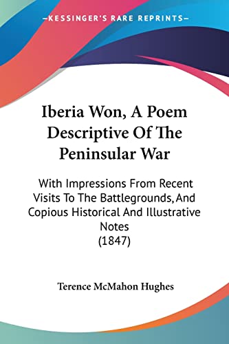 9781104181635: Iberia Won, A Poem Descriptive Of The Peninsular War: With Impressions From Recent Visits To The Battlegrounds, And Copious Historical And Illustrative Notes (1847)
