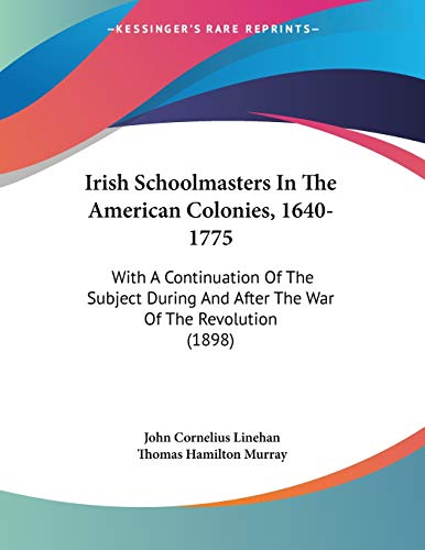 9781104183608: Irish Schoolmasters In The American Colonies, 1640-1775: With A Continuation Of The Subject During And After The War Of The Revolution (1898)