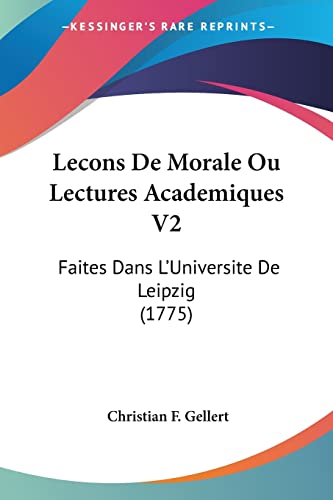 Lecons De Morale Ou Lectures Academiques V2: Faites Dans L'Universite De Leipzig (1775) (French Edition) (9781104184940) by Gellert, Christian F