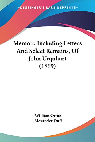 Memoir, Including Letters And Select Remains, Of John Urquhart (1869) (9781104191849) by Orme, William