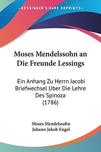 Moses Mendelssohn an Die Freunde Lessings: Ein Anhang Zu Herrn Jacobi Briefwechsel Uber Die Lehre Des Spinoza (1786) (German Edition) (9781104195243) by Mendelssohn, Moses; Engel, Johann Jakob