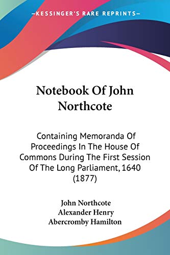 Stock image for Notebook Of John Northcote: Containing Memoranda Of Proceedings In The House Of Commons During The First Session Of The Long Parliament, 1640 (1877) for sale by ALLBOOKS1