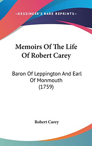 Memoirs Of The Life Of Robert Carey: Baron Of Leppington And Earl Of Monmouth (1759) (9781104207847) by Carey, Robert