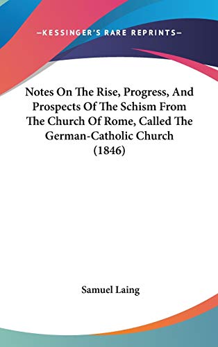 Notes on the Rise, Progress, and Prospects of the Schism from the Church of Rome, Called the German-catholic Church (9781104208691) by Laing, Samuel