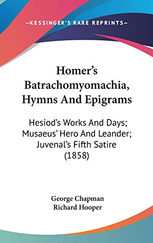 9781104209667: Homer's Batrachomyomachia, Hymns And Epigrams: Hesiod's Works And Days; Musaeus' Hero And Leander; Juvenal's Fifth Satire (1858)