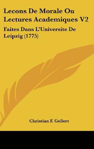 Lecons De Morale Ou Lectures Academiques: Faites Dans L'universite De Leipzig (French Edition) (9781104216610) by Gellert, Christian F.