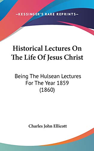 Historical Lectures on the Life of Jesus Christ: Being the Hulsean Lectures for the Year 1859 (9781104216771) by Ellicott, Charles John