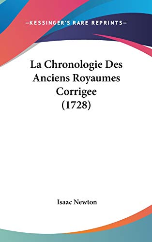 La Chronologie Des Anciens Royaumes Corrigee (1728) (French Edition) (9781104217075) by Newton Sir, Sir Isaac