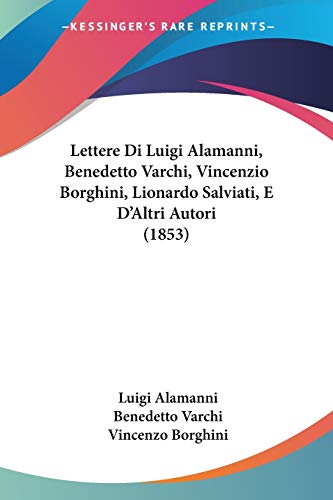 Stock image for Lettere Di Luigi Alamanni, Benedetto Varchi, Vincenzio Borghini, Lionardo Salviati, E D'Altri Autori (1853) (Italian Edition) for sale by ALLBOOKS1