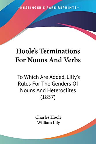 Stock image for Hoole's Terminations For Nouns And Verbs: To Which Are Added, Lilly's Rules For The Genders Of Nouns And Heteroclites (1857) for sale by California Books