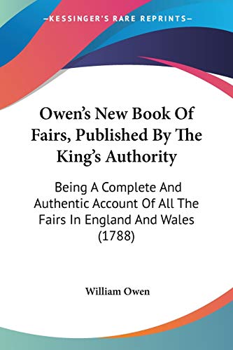 Owen's New Book Of Fairs, Published By The King's Authority: Being A Complete And Authentic Account Of All The Fairs In England And Wales (1788) (9781104246099) by Owen, William