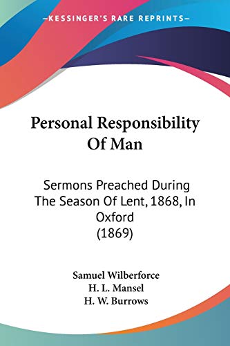 Personal Responsibility Of Man: Sermons Preached During The Season Of Lent, 1868, In Oxford (1869) (9781104246877) by Wilberforce Bp., Samuel; Mansel, H L; Burrows, H W