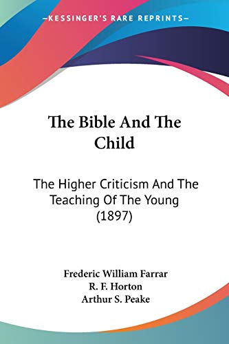The Bible And The Child: The Higher Criticism And The Teaching Of The Young (1897) (9781104248819) by Farrar, Frederic William; Horton, R F; Peake, Arthur S