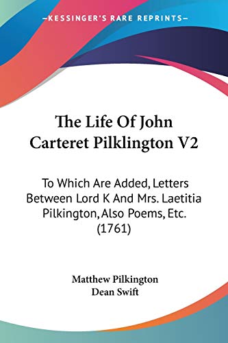 The Life Of John Carteret Pilklington V2: To Which Are Added, Letters Between Lord K And Mrs. Laetitia Pilkington, Also Poems, Etc. (1761) (9781104252991) by Pilkington, Matthew