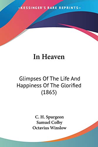 In Heaven: Glimpses Of The Life And Happiness Of The Glorified (1865) (9781104253196) by Spurgeon, Charles Haddon; Colby, Samuel; Winslow, Octavius