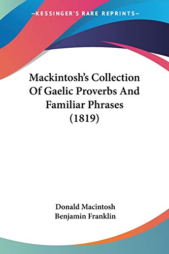 Mackintosh's Collection Of Gaelic Proverbs And Familiar Phrases (1819) (9781104253554) by Macintosh, Donald; Franklin, Benjamin