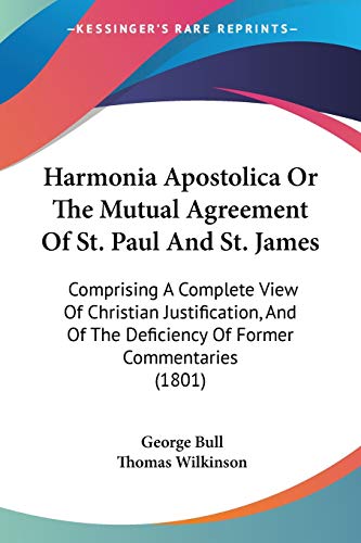 Harmonia Apostolica Or The Mutual Agreement Of St. Paul And St. James: Comprising A Complete View Of Christian Justification, And Of The Deficiency Of Former Commentaries (1801) (9781104258535) by Bull, George