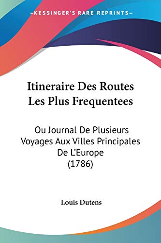 Itineraire Des Routes Les Plus Frequentees: Ou Journal De Plusieurs Voyages Aux Villes Principales De L'Europe (1786) (French Edition) (9781104258863) by Dutens, Louis