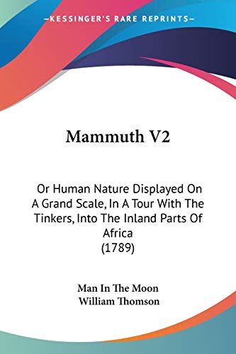 Mammuth V2: Or Human Nature Displayed On A Grand Scale, In A Tour With The Tinkers, Into The Inland Parts Of Africa (1789) (9781104259150) by Man In The Moon; Thomson, William