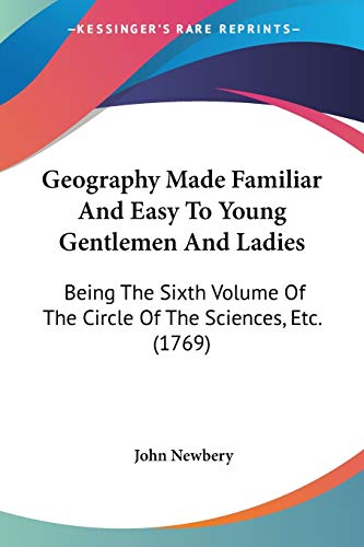 Geography Made Familiar And Easy To Young Gentlemen And Ladies: Being The Sixth Volume Of The Circle Of The Sciences, Etc. (1769) (9781104260453) by Newbery, John