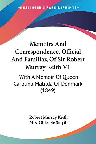 Stock image for Memoirs And Correspondence, Official And Familiar, Of Sir Robert Murray Keith V1: With A Memoir Of Queen Carolina Matilda Of Denmark (1849) for sale by California Books