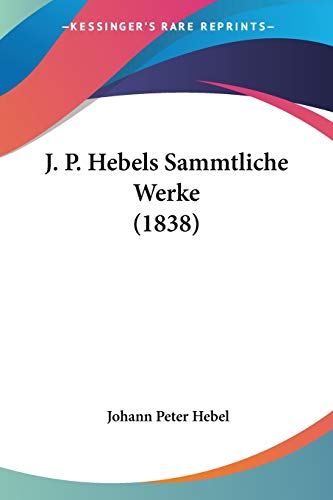 J. P. Hebels Sammtliche Werke (1838) (German Edition) (9781104266165) by Hebel, Johann Peter