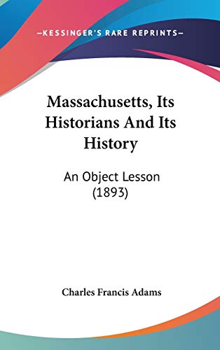 Massachusetts, Its Historians and Its History: An Object Lesson (9781104268831) by Adams, Charles Francis