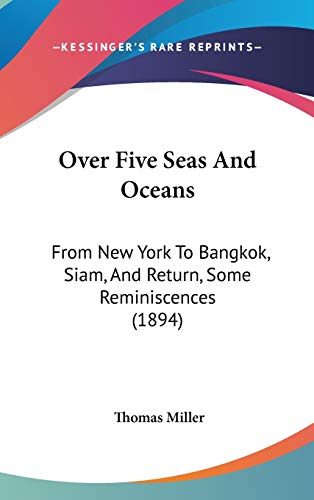 Over Five Seas And Oceans: From New York To Bangkok, Siam, And Return, Some Reminiscences (1894) (9781104270735) by Miller, Thomas